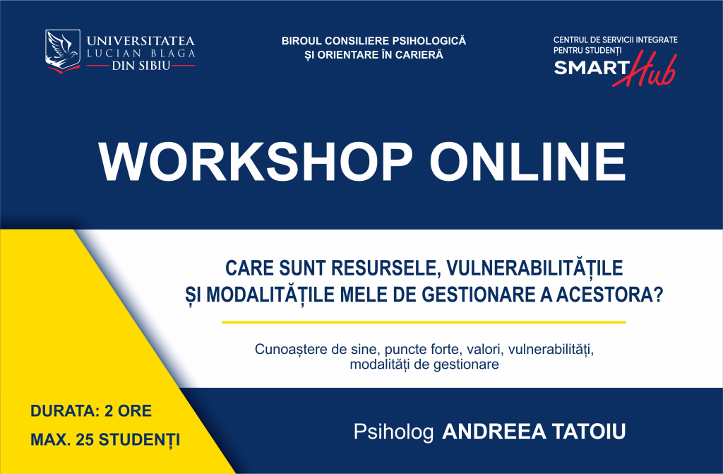 Workshop pentru studenți: ”CARE SUNT RESURSELE, VULNERABILITĂȚILE ȘI MODALITĂȚILE MELE DE GESTIONARE A ACESTORA?” Workshop pentru studenți: ”CARE SUNT RESURSELE, VULNERABILITĂȚILE ȘI MODALITĂȚILE MELE DE GESTIONARE A ACESTORA?”